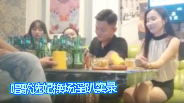 唱歌选妃换场淫趴实录