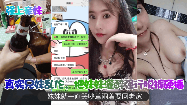 真实兄妹乱伦，把妹妹灌醉强行脱裤硬插，妹妹就一直哭吵着闹着要回老家