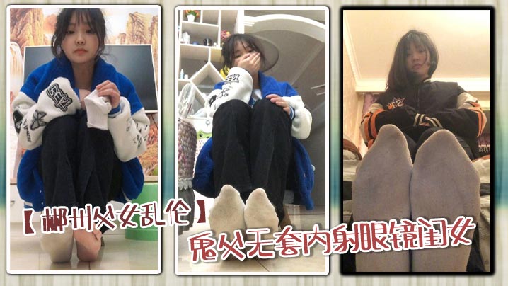 【郴州父女乱伦】鬼父无套内射眼镜闺女_骚穴狂顶高潮喷射内射狂欢