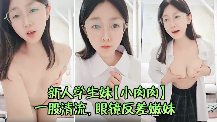 新人学生妹【小肉肉】一股清流，眼镜反差嫩妹，让人眼前一亮，初恋风纯欲脸大尺度全脱
