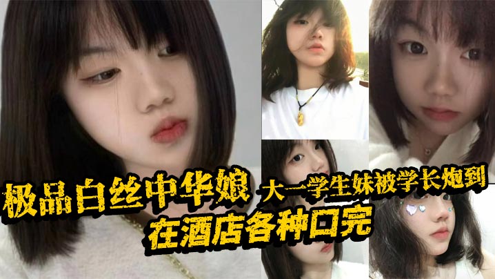 极品白丝中华娘大一学生妹被学长炮到，在酒店各种口完，大力抽插不停，操的尖叫不断，最后直接口爆吞精，真是精彩啊