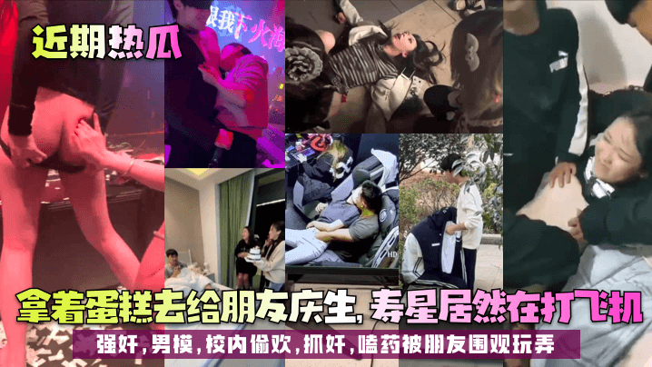 【近期热瓜】拿着蛋糕去给朋友庆生，寿星居然在打飞机！强奸，男模，校内偷欢，抓奸，嗑药被朋友围观玩弄！