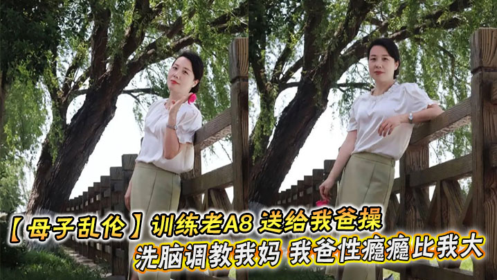 【母子乱伦】训练老A8 送给我爸操 洗脑调教我妈 我爸性瘾瘾比我大