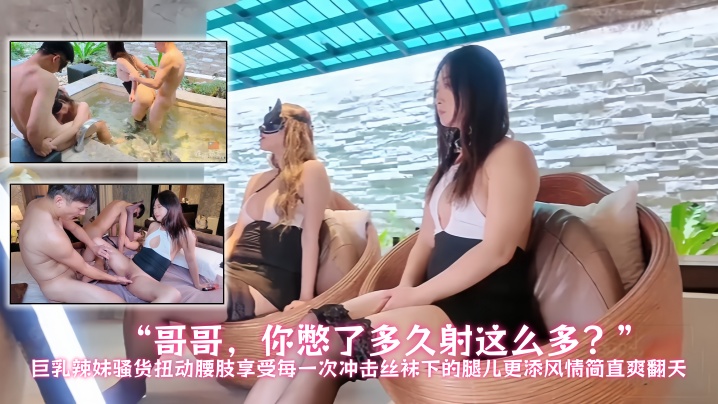 【性福勃士】“哥哥，你憋了多久射这么多？”巨乳辣妹骚货扭动腰肢，享受每一次冲击，丝袜下的腿儿更添风情，简直爽翻天