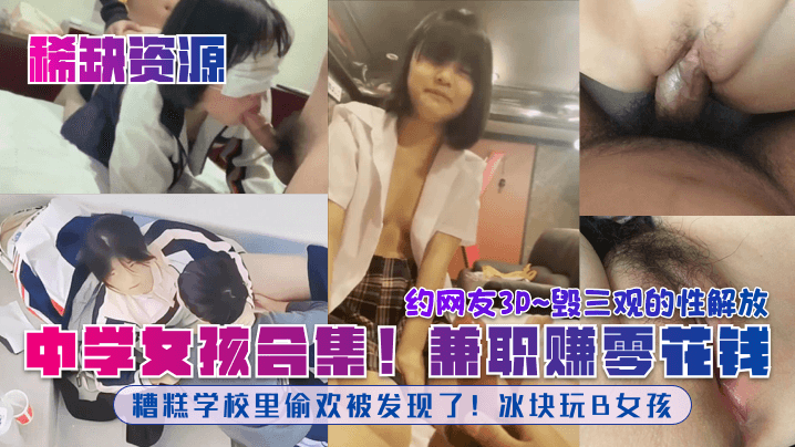 中学女孩合集！糟糕学校里偷欢被发现了！冰块玩B女孩！兼职赚零花钱！约网友3P~毁三观的性解放