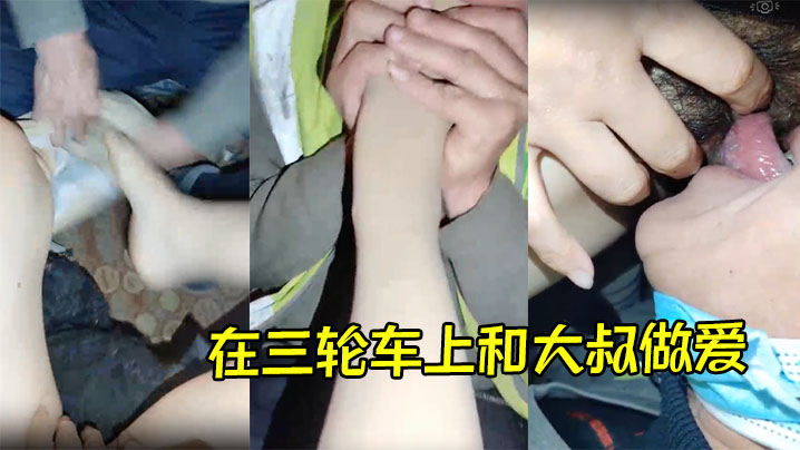 在三轮车上和大叔做爱，大叔非常会玩，先舔脚后舔逼，给主播挑逗的非常舒服，最后直接插逼