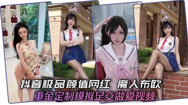 抖音极品颜值网红 魔人布欧 重金定制模拟足交做爱视频 骚逼女神黑丝脚夹鸡巴狂撸 爆操淫贱母狗喷汁不止