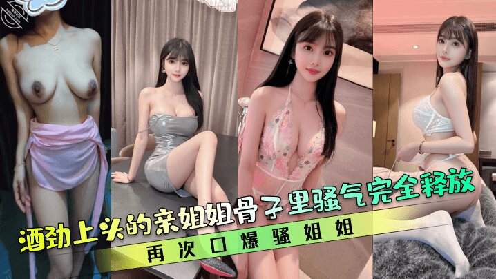 【亲姐的诱惑】酒劲上头的亲姐姐骨子里骚气完全释放，再次口爆骚姐姐