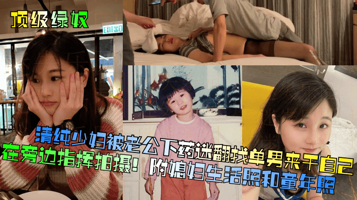 清纯少妇被老公下药迷翻找单男来干自己在旁边指挥拍摄！附媳妇生活照和童年照
