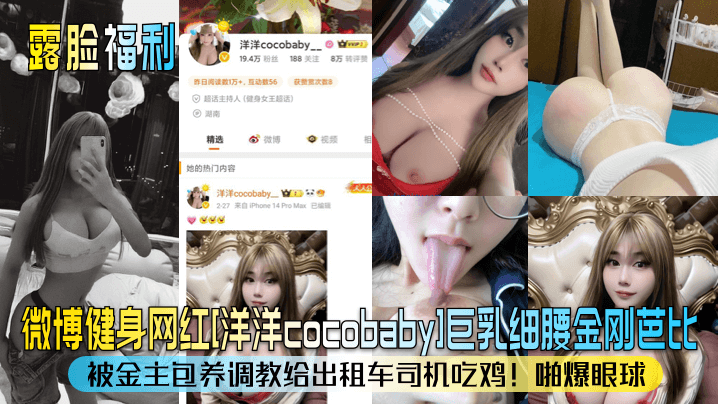 微博健身网红[洋洋cocobaby]巨乳细腰金刚芭比！被金主包养调教给出租车司机吃鸡！啪爆眼球
