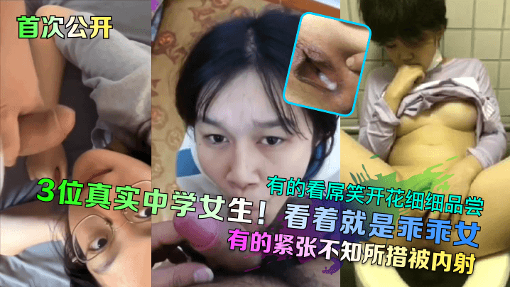 3位真实中学女生！看着就是乖乖女，有的看屌笑开花细细品尝，有的紧张不知所措被内射