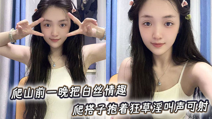 爬山前一晚把白丝情趣陪爬搭子抱着狂草淫叫声可射