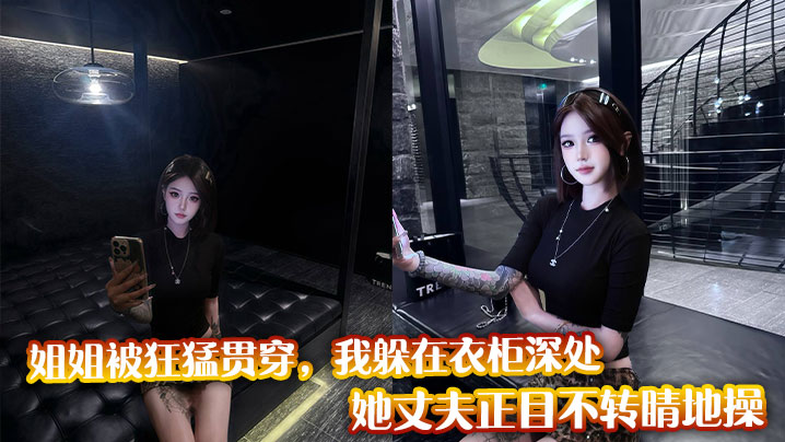 姐姐被狂猛贯穿，我躲在衣柜深处，她丈夫正目不转睛地操