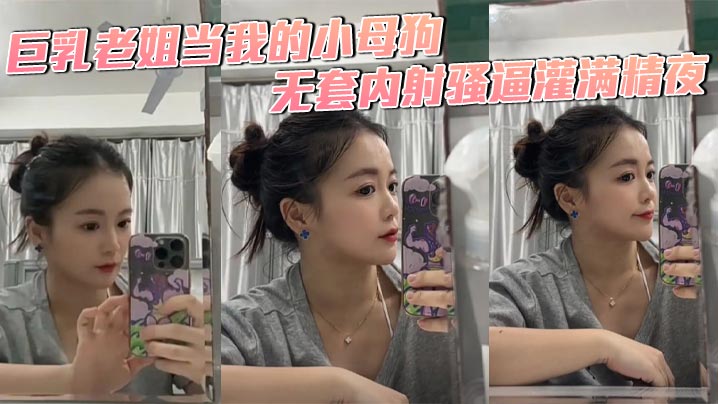 【姐弟乱伦】巨乳老姐当我的小母狗，无套内射骚逼灌满精夜