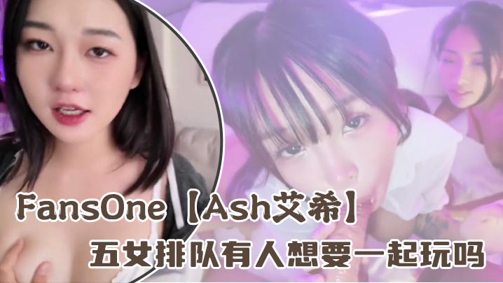 FansOne【Ash艾希】五女排队有人想要一起玩吗