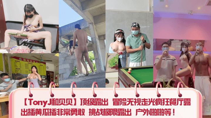 【TonyJ和贝贝】顶级露出 冒险无视走光疯狂餐厅露出插黄瓜插非常勇敢 挑战极限露出 户外啪啪等！